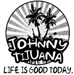 JOHNNY TIJUANA LIFE IS GOOD TODAY. logo