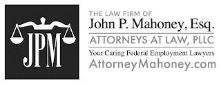 JPM THE LAW FIRM OF JOHN P. MAHONEY, ESQ. ATTORNEYS AT LAW, PLLC YOUR CARING FEDERAL EMPLOYMENT LAWYERS ATTORNEYMAHONEY.COM logo