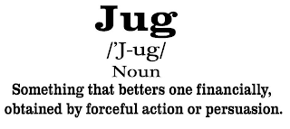 JUG /'J-UG/ NOUN SOMETHING THAT BETTERS ONE FINANCIALLY, OBTAINED BY FORCEFUL ACTION OR PERSUASION. logo