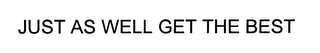 JUST AS WELL GET THE BEST logo