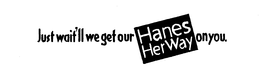 JUST WAIT'LL WE GET OUR HANES HER WAY ON YOU. logo