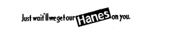 JUST WAIT'LL WE GET OUR HANES ON YOU. logo