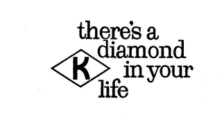 K THERE'S A DIAMOND IN YOUR LIFE