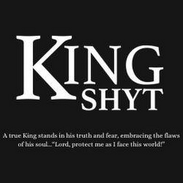 KING SHYT A TRUE KING STANDS IN HIS TRUTH AND FEAR, EMBRACING THE FLAWS OF HIS SOUL... 'LORD, PROTECT ME AS I FACE THIS WORLD!" logo