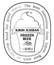 KIRIN ICHIBAN FROZEN BEER THE BEER INNOVATION FROM JAPAN. BEER WITH AN ICY-CRISP HEAD FOR GOOD TIMES. logo