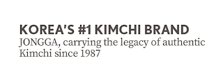 KOREA'S #1 KIMCHI BRAND JONGGA, CARRYING THE LEGACY OF AUTHENTIC KIMCHI SINCE 1987 logo