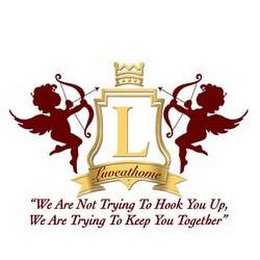 L LUVEATHOME "WE ARE NOT TRYING TO HOOK YOU UP, WE ARE TRYING TO KEEP YOU TOGETHER" logo