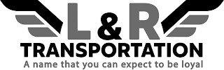 L & R TRANSPORTATION A NAME THAT YOU CAN EXPECT TO BE LOYAL logo