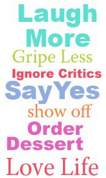 LAUGH MORE GRIPE LESS IGNORE CRITICS SAY YES SHOW OFF ORDER DESSERT LOVE LIFE logo