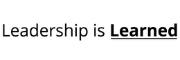 LEADERSHIP IS LEARNED