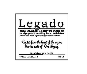 LEGADO LEGACY ENG. DEF. (N): 1. A GIFT BY WILL OR OTHER PERSONAL PROPERTY 2. SOMETHING THAT IS HANDED DOWN OR REMAINS FROM A PREVIOUS GENERATION OR TIME. CREATED FROM THE HEART OF THE AGAVE, LIKE THE ROOTS OF OUR LEGACY. logo