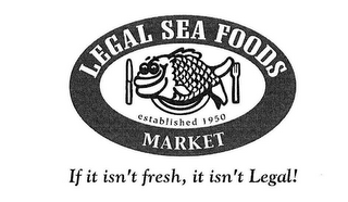 LEGAL SEA FOODS MARKET ESTABLISHED 1950IF IT ISN'T FRESH, IT ISN'T LEGAL! logo