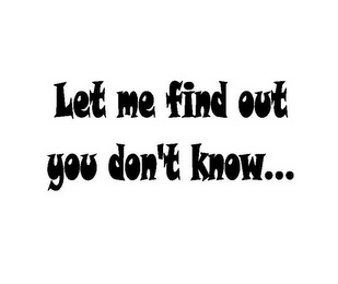 LET ME FIND OUT YOU DON'T KNOW... logo