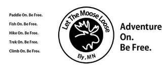 LET THE MOOSE LOOSE ELY, MN ADVENTURE ON. BE FREE. PADDLE ON. BE FREE. FISH ON. BE FREE. HIKE ON. BE FREE. TREK ON. BE FREE. CLIMB ON. BE FREE. logo