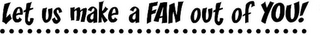 LET US MAKE A FAN OUT OF YOU! logo