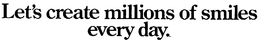 LET'S CREATE MILLIONS OF SMILES EVERY DAY logo