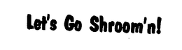 LET'S GO SHROOM'N!