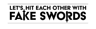 LET'S HIT EACH OTHER WITH FAKE SWORDS logo