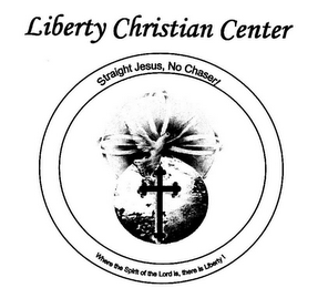 LIBERTY CHRISTIAN CENTER STRAIGHT JESUS, NO CHASER! "WHERE THE SPIRIT OF THE LORD IS, THERE IS LIBERTY! logo
