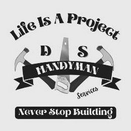 LIFE IS A PROJECT D S HANDYMAN SERVICES NEVER STOP BUILDING logo