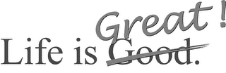 LIFE IS GREAT! GOOD.