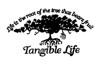 LIFE IS THE ROOT OF THE TREE THAT BEARS FRUIT. TANGIBLE LIFE logo