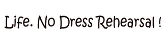 LIFE. NO DRESS REHEARSAL ! logo