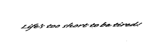 LIFE'S TOO SHORT TO BE TIRED! logo