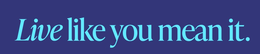 LIVE LIKE YOU MEAN IT.