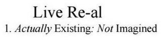 LIVE RE-AL 1. ACTUALLY EXISTING: NOT IMAGINED logo