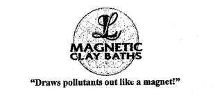 LL MAGNETIC CLAY BATHS "DRAWS POLLUTANTS OUT LIKE A MAGNET!" logo