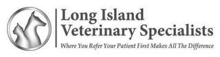 LONG ISLAND VETERINARY SPECIALISTS WHERE YOU TAKE YOUR PET FIRST MAKES ALL THE DIFFERENCE logo