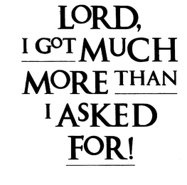 LORD, I GOT MUCH MORE THAN I ASKED FOR! logo