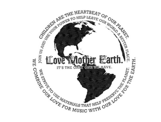 LOVE MOTHER EARTH. IT'S THE ONLY ONE WE HAVE. CHILDREN ARE THE HEARTBEAT OF OUR PLANET. JOIN US AND USE YOUR POWER TO HELP LEAVE OUR WORLD A BETTER PLACE. WE COMBINE OUR LOVE FOR MUSIC WITH OUR LOVE FOR THE EARTH. WE STRIVE TO USE MATERIALS THAT HELP PRESERVE THE PLANET. logo