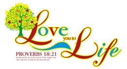 LOVE YOU TO LIFE PROVERBS 18:21"DEATH AND LIFE ARE IN THE POWER OF THE TONGUE: AND THEY THAT LOVE IT SHALL EAT THE FRUIT THEREOF." logo