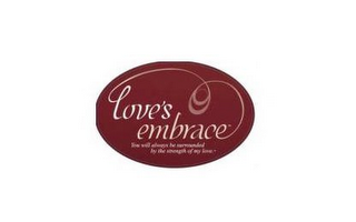LOVE'S EMBRACE YOU WILL ALWAYS BE SURROUNDED BY THE STRENGTH OF MY LOVE logo