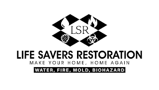 LSR LIFE SAVERS RESTORATION MAKE YOUR HOME, HOME AGAIN WATER, FIRE, MOLD, BIOHAZARD logo