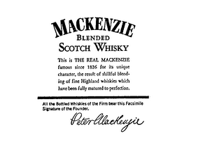 MACKENZIE BLENDED SCOTCH WHISKY THIS IS THE REAL MACKENZIE FAMOUS SINCE 1826 FOR ITS UNIQUE CHARACTER, THE RESULT OF SKILLFULL BLENDING OF FINE HIGHLAND WHISKIES WHICH HAVE BEEN FULLY MATURED TO PERFECTION, ALL THE BOTTLED WHISKIES OF THE FIRM BEAR THIS FACSIMILE SIGNATURE OF THE FOUNDER, PETER MACKENZIE logo