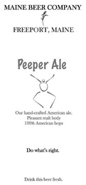 MAINE BEER COMPANY FREEPORT, MAINE PEEPER ALE OUR HAND-CRAFTED AMERICAN ALE. PLEASANT MALT BODY 100% AMERICAN HOPS DO WHAT'S RIGHT. DRINK THIS BEER FRESH. logo