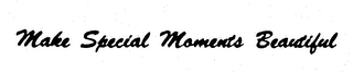 MAKE SPECIAL MOMENTS BEAUTIFUL