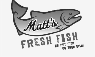 MATT'S FRESH FISH WE PUT FISH ON YOUR DISH! logo