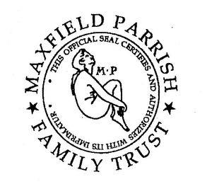 MAXFIELD PARRISH FAMILY TRUST M P THIS OFFICIAL SEAL CERTIFIES AND AUTHORIZES WITH ITS IMPRIMATUR logo