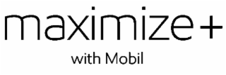 MAXIMIZE + WITH MOBIL