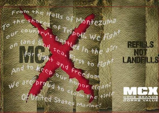 MCX FROM THE HALLS OF MONTEZUMA TO THE SHORES OF TRIPOLI. WE FIGHT OUR COUNTRY'S BATTLES IN THE AIR, ON LAND AND SEA. FIRST TO FIGHT FOR RIGHT AND FREEDOM AND TO KEEP OUR HONOR CLEAN; WE ARE PROUD TO CLAIM THE TITLE OF UNITED STATES MARINE! REFILLS NOT LANDFILLS MCX CORE BRANDS CORPS VALUE logo