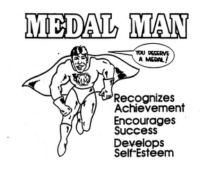 MEDAL MAN YOU DESERVE A MEDAL! RECOGNIZES ACHIEVEMENT ENCOURAGES SUCCESS DEVELOPS SELF-ESTEEM logo