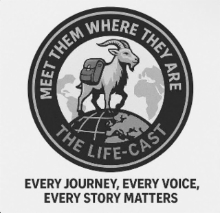 MEET THEM WHERE THEY ARE THE LIFE-CAST EVERY JOURNEY, EVERY VOICE, EVERY STORY MATTERS logo
