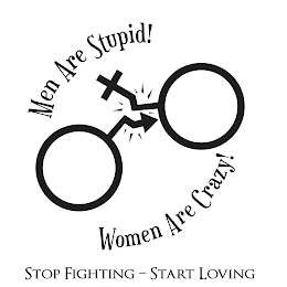 MEN ARE STUPID! WOMEN ARE CRAZY! STOP FIGHTING  START LOVING logo