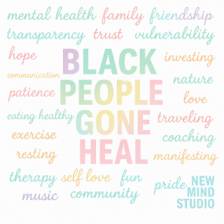 MENTAL HEALTH FAMILY FRIENDSHIP TRANSPARENCY TRUST VULNERABILITY HOPE COMMUNICATION PATIENCE EATING HEALTHY EXERCISE RESTING THERAPY SELF LOVE FUN MUSIC COMMUNITY BLACK PEOPLE GONE HEAL TRAVELING INVESTING NATURE MANIFESTING LOVE COACHING PRIDE NEW MIND STUDIO logo