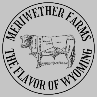 MERIWETHER FARMS THE FLAVOR OF WYOMING NECK SHOULDER CHUCK RIBS PRIME RIBS LOIN RUMP ROUND CROSS RIBS PLATE FLANK SHANK logo