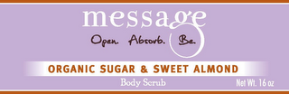 MESSAGE - OPEN. ABSORB. BE. ORGANIC SUGAR & SWEET ALMOND logo